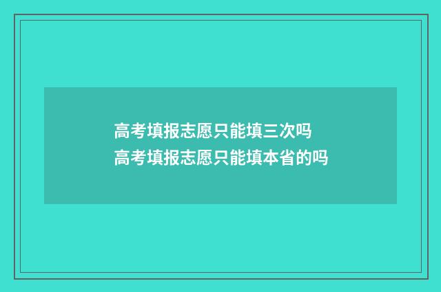 高考填报志愿只能填三次吗 高考填报志愿只能填本省的吗