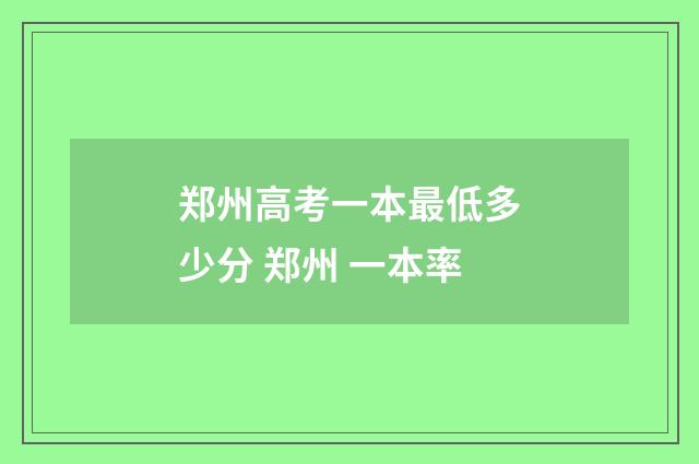 郑州高考一本最低多少分 郑州 一本率