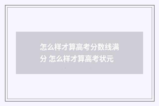 怎么样才算高考分数线满分 怎么样才算高考状元