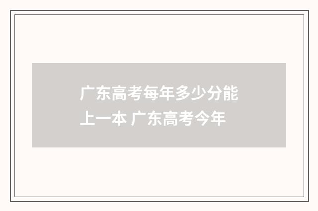 广东高考每年多少分能上一本 广东高考今年