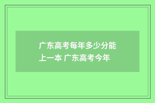 广东高考每年多少分能上一本 广东高考今年