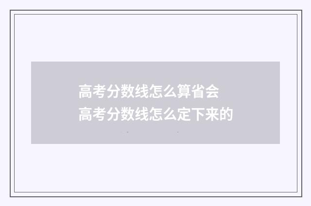 高考分数线怎么算省会 高考分数线怎么定下来的