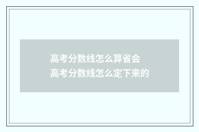高考分数线怎么算省会 高考分数线怎么定下来的