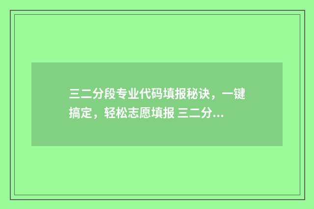 三二分段专业代码填报秘诀，一键搞定，轻松志愿填报 三二分段能转专业吗