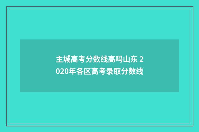 主城高考分数线高吗山东 2020年各区高考录取分数线