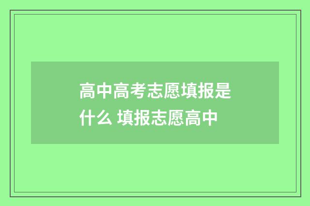 高中高考志愿填报是什么 填报志愿高中