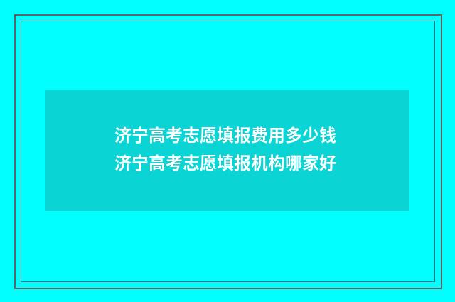 济宁高考志愿填报费用多少钱 济宁高考志愿填报机构哪家好