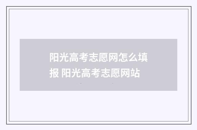 阳光高考志愿网怎么填报 阳光高考志愿网站