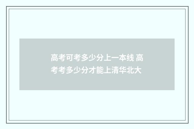 高考可考多少分上一本线 高考考多少分才能上清华北大