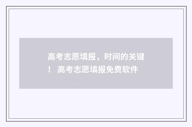高考志愿填报，时间的关键！ 高考志愿填报免费软件