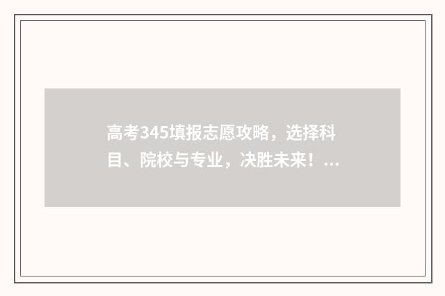 高考345填报志愿攻略，选择科目、院校与专业，决胜未来！ 高考志愿填报440