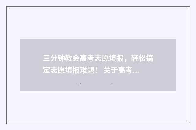 三分钟教会高考志愿填报，轻松搞定志愿填报难题！ 关于高考的三分钟演讲