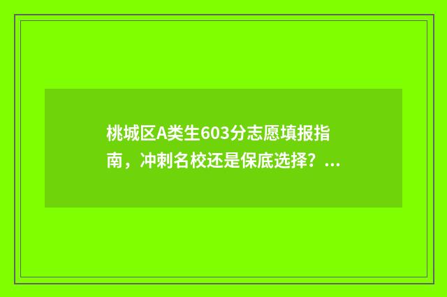 桃城区A类生603分志愿填报指南，冲刺名校还是保底选择？ 桃城区学生分类
