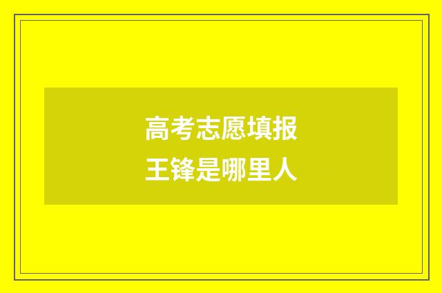 高考志愿填报王锋是哪里人