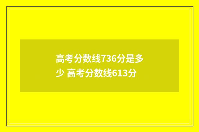高考分数线736分是多少 高考分数线613分