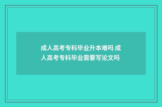 成人高考专科毕业升本难吗 成人高考专科毕业需要写论文吗