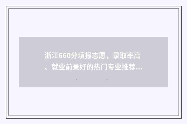 浙江660分填报志愿，录取率高、就业前景好的热门专业推荐 浙江高考660