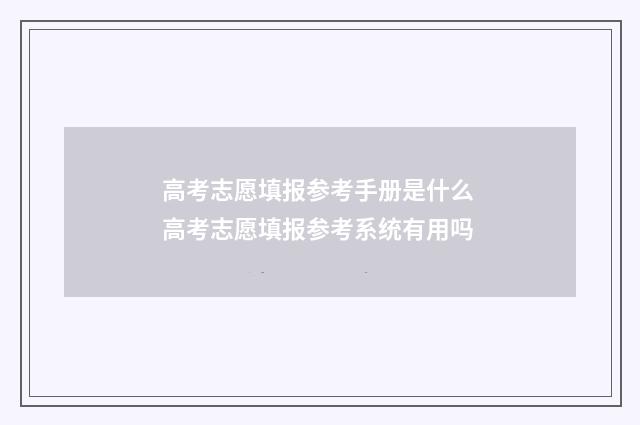 高考志愿填报参考手册是什么 高考志愿填报参考系统有用吗