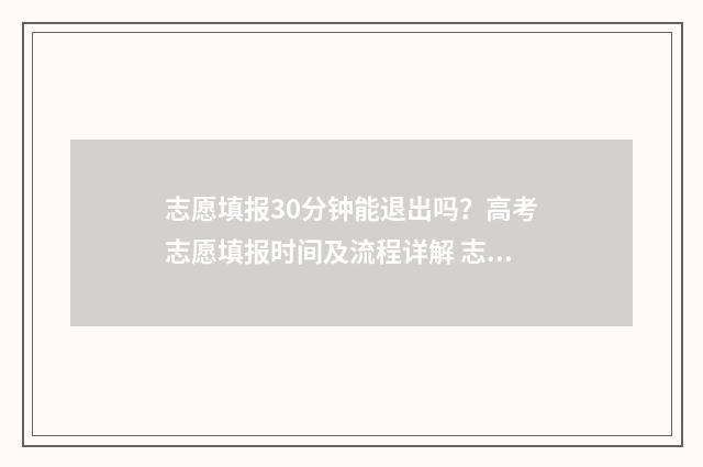 志愿填报30分钟能退出吗？高考志愿填报时间及流程详解 志愿填报需要多少时间