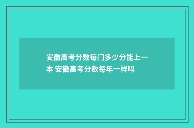 安徽高考分数每门多少分能上一本 安徽高考分数每年一样吗