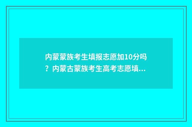 内蒙蒙族考生填报志愿加10分吗？内蒙古蒙族考生高考志愿填报政策解读 内蒙古考学都照顾哪些民族