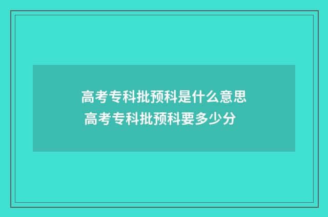 高考专科批预科是什么意思 高考专科批预科要多少分
