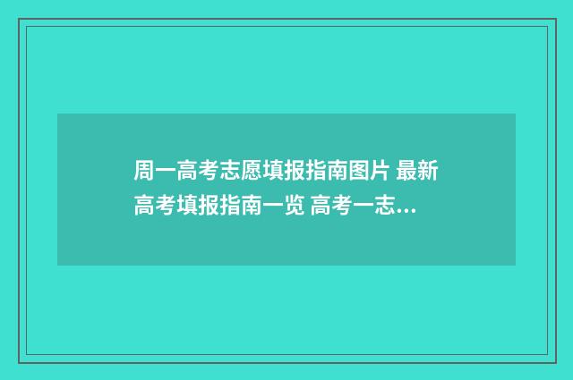 周一高考志愿填报指南图片 最新高考填报指南一览 高考一志愿是什么意思