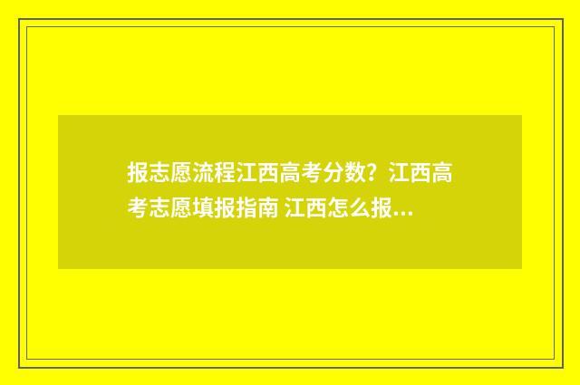 报志愿流程江西高考分数？江西高考志愿填报指南 江西怎么报志愿流程