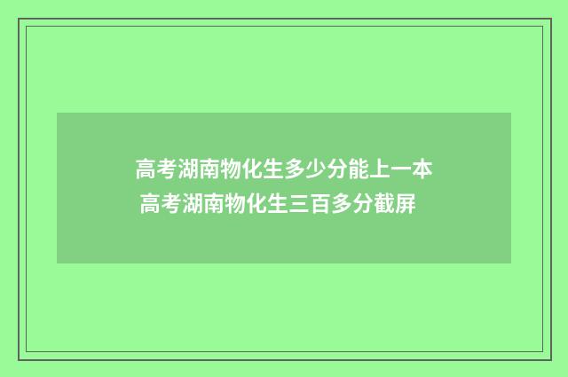 高考湖南物化生多少分能上一本 高考湖南物化生三百多分截屏