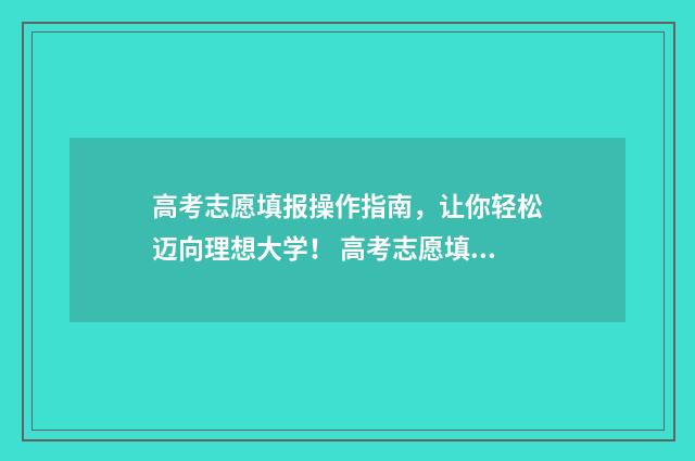 高考志愿填报操作指南，让你轻松迈向理想大学！ 高考志愿填报操作视频讲解