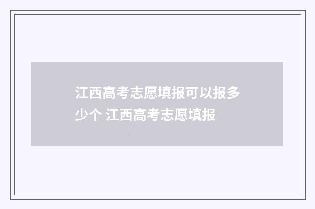 江西高考志愿填报可以报多少个 江西高考志愿填报