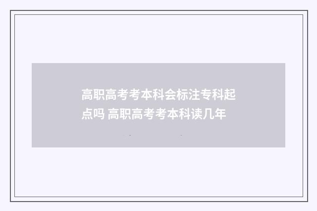 高职高考考本科会标注专科起点吗 高职高考考本科读几年