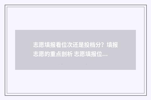 志愿填报看位次还是投档分？填报志愿的重点剖析 志愿填报位次换算