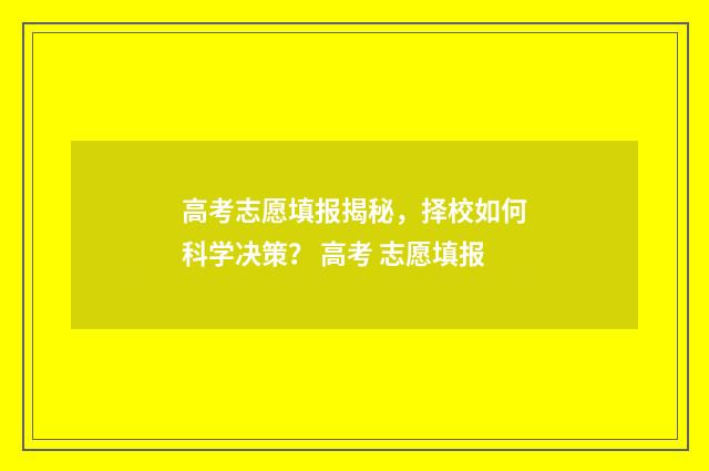 高考志愿填报揭秘，择校如何科学决策？ 高考 志愿填报