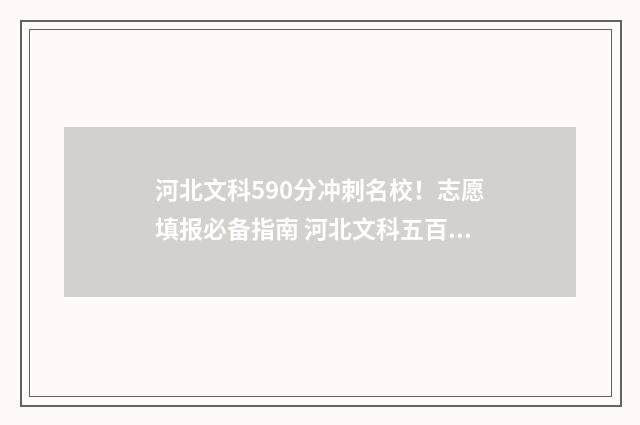河北文科590分冲刺名校！志愿填报必备指南 河北文科五百分
