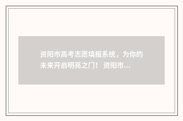 资阳市高考志愿填报系统，为你的未来开启明亮之门！ 资阳市志愿填报