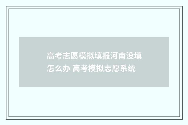 高考志愿模拟填报河南没填怎么办 高考模拟志愿系统