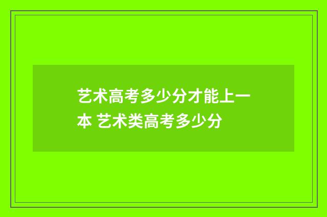 艺术高考多少分才能上一本 艺术类高考多少分