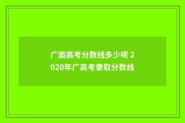广面高考分数线多少呢 2020年广高考录取分数线