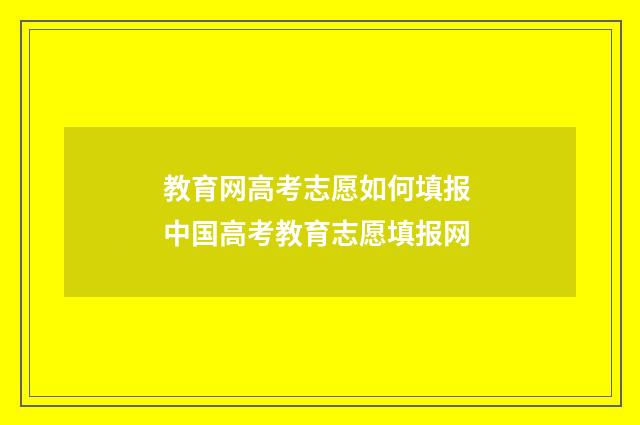 教育网高考志愿如何填报 中国高考教育志愿填报网