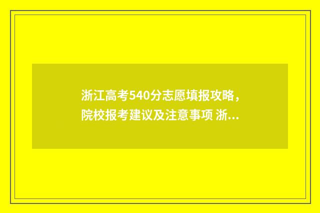 浙江高考540分志愿填报攻略，院校报考建议及注意事项 浙江高考540分什么概念