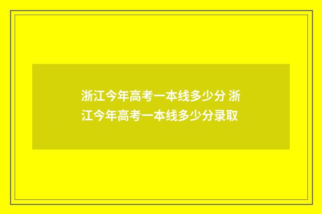 浙江今年高考一本线多少分 浙江今年高考一本线多少分录取