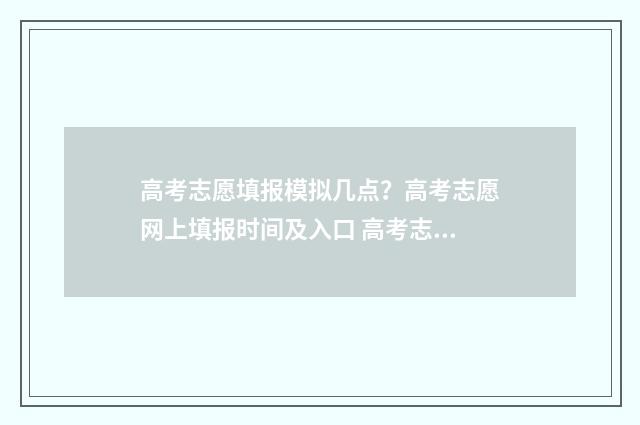 高考志愿填报模拟几点？高考志愿网上填报时间及入口 高考志愿填报模拟投档什么意思