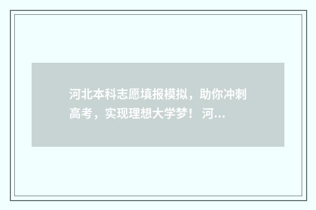 河北本科志愿填报模拟，助你冲刺高考，实现理想大学梦！ 河北本科志愿填报