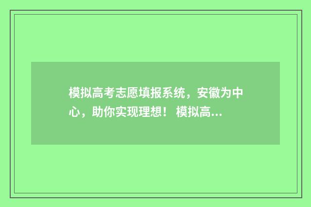 模拟高考志愿填报系统，安徽为中心，助你实现理想！ 模拟高考志愿填报