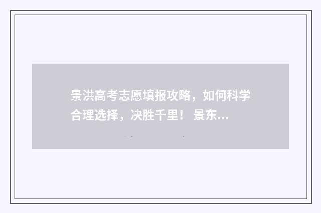 景洪高考志愿填报攻略，如何科学合理选择，决胜千里！ 景东高考