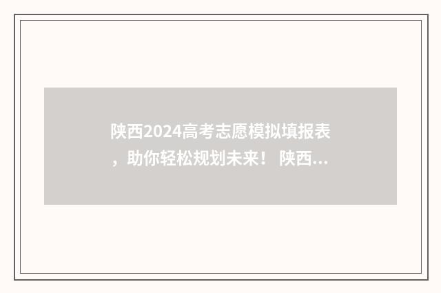 陕西2024高考志愿模拟填报表，助你轻松规划未来！ 陕西2024高考志愿