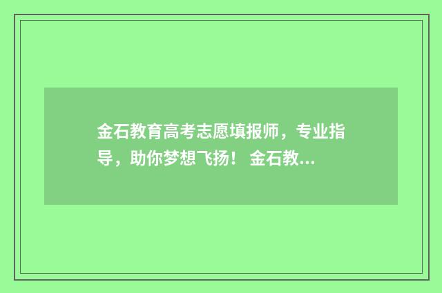 金石教育高考志愿填报师，专业指导，助你梦想飞扬！ 金石教育价目表