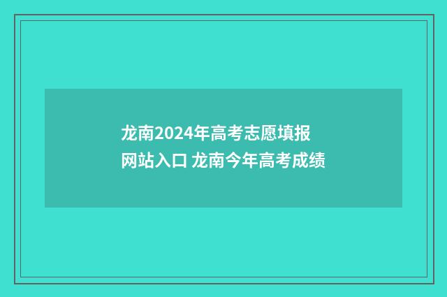 龙南2024年高考志愿填报网站入口 龙南今年高考成绩