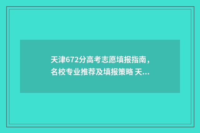 天津672分高考志愿填报指南，名校专业推荐及填报策略 天津高考621分